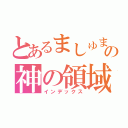 とあるましゅまろ姫の神の領域（インデックス）