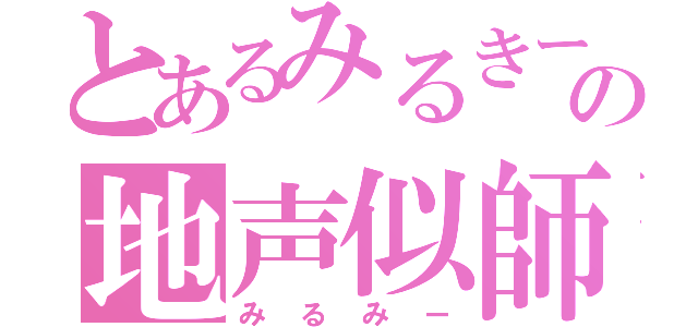 とあるみるきーの地声似師（みるみー）