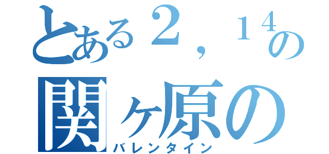 とある２，１４の関ヶ原の戦い（バレンタイン）