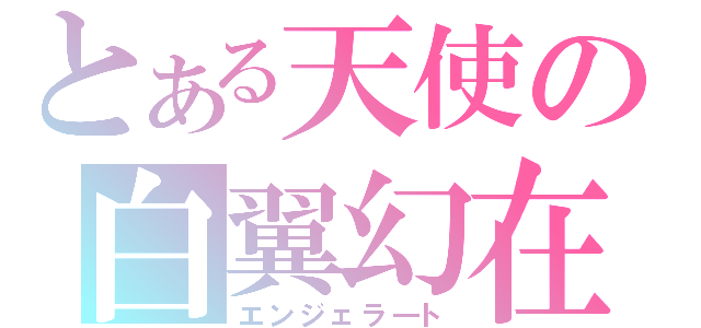 とある天使の白翼幻在（エンジェラ―ト）