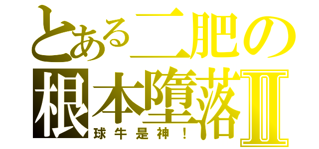 とある二肥の根本墮落Ⅱ（球牛是神！）