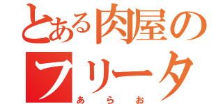 とある肉屋のフリーター（あらお）