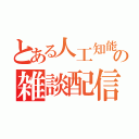 とある人工知能の雑談配信（）