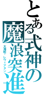 とある式神の魔浪突進（大海蛇‧レヴィアタン）