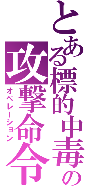 とある標的中毒の攻撃命令（オぺレーション）