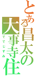 とある昌太の大事寺住（ででじずみ）