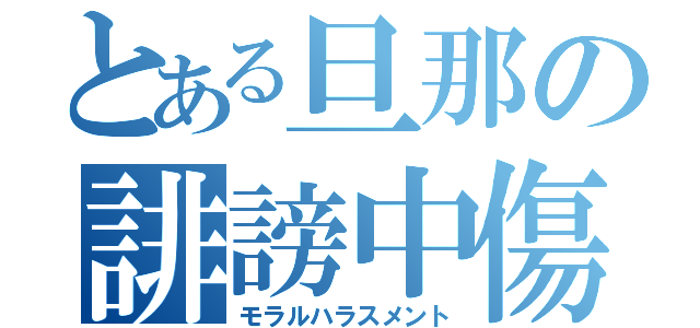 とある旦那の誹謗中傷（モラルハラスメント）