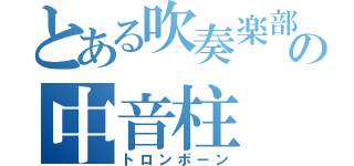 とある吹奏楽部の中音柱（トロンボーン）