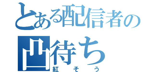 とある配信者の凸待ち（紅そう）