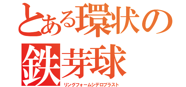 とある環状の鉄芽球（リングフォームシデロブラスト）