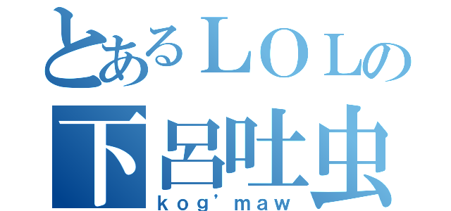 とあるＬＯＬの下呂吐虫（ｋｏｇ’ｍａｗ）