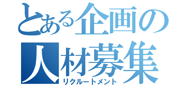 とある企画の人材募集（リクルートメント）