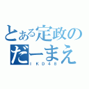 とある定政のだーまえ集団（ＩＫＤ４８）