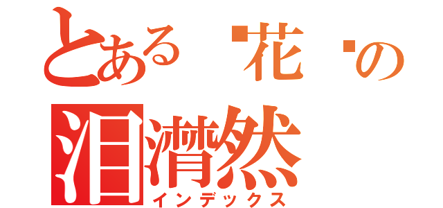 とある离花簌の泪潸然（インデックス）