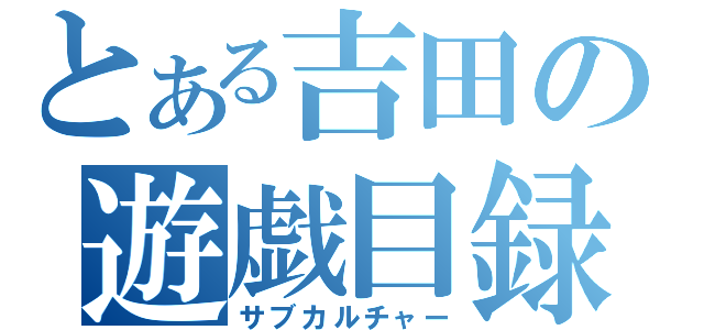 とある吉田の遊戯目録（サブカルチャー）