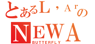 とあるＬ\'ＡｒｃのＮＥＷＡＬＢＵＭ（ＢＵＴＴＥＲＦＬＹ）