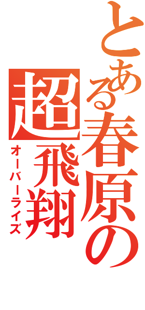 とある春原の超飛翔Ⅱ（オーバーライズ）