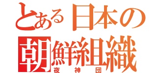 とある日本の朝鮮組織（夜神団）