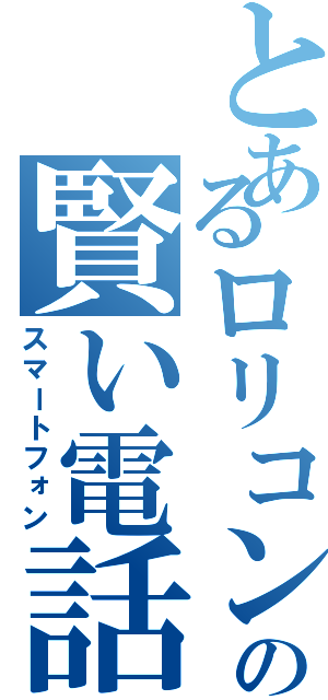 とあるロリコンの賢い電話（スマートフォン）