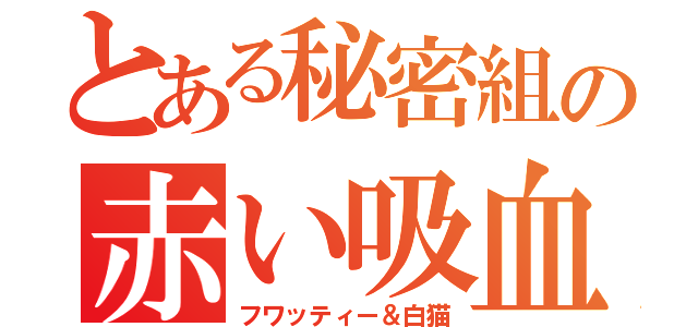 とある秘密組の赤い吸血鬼（フワッティー＆白猫）