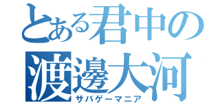 とある君中の渡邊大河（サバゲーマニア）