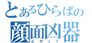 とあるひらばの顔面凶器（どやっ？）