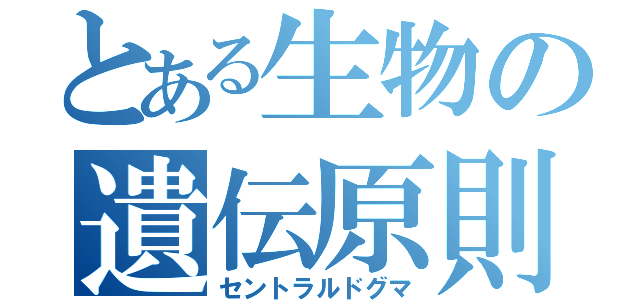 とある生物の遺伝原則（セントラルドグマ）