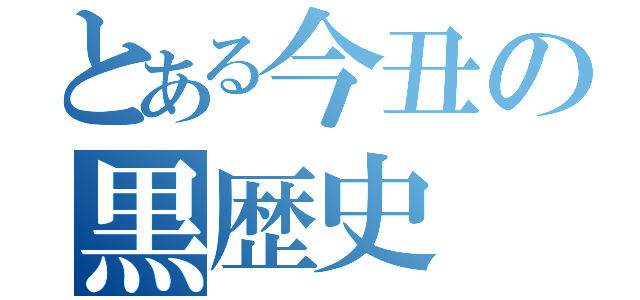 とある今丑の黒歴史（）