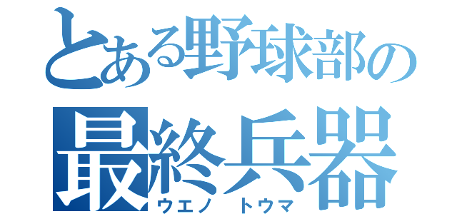 とある野球部の最終兵器（ウエノ トウマ）