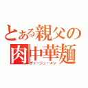 とある親父の肉中華麺（チャーシューメン）