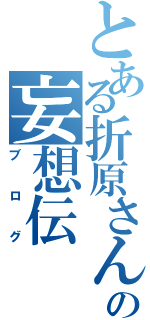 とある折原さんの妄想伝Ⅱ（ブログ）