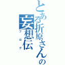 とある折原さんの妄想伝Ⅱ（ブログ）