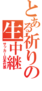 とある祈りの生中継（サッカー日本代表）