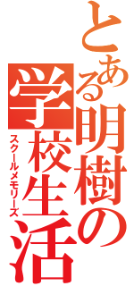 とある明樹の学校生活（スクールメモリーズ）