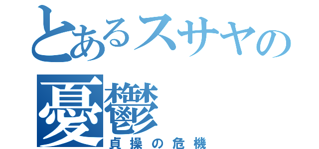 とあるスサヤの憂鬱（貞操の危機）