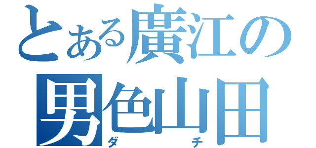 とある廣江の男色山田Ⅱ（ダ　　チ）