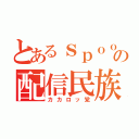 とあるｓｐｏｏｎの配信民族（カカロッ党）