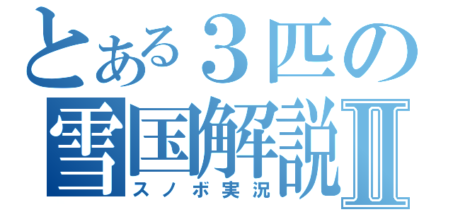 とある３匹の雪国解説Ⅱ（スノボ実況）