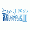 とある３匹の雪国解説Ⅱ（スノボ実況）