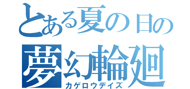 とある夏の日の夢幻輪廻（カゲロウデイズ）