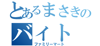 とあるまさきのバイト（ファミリーマート）