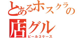 とあるホスクラの店グル（ビール３ケース）