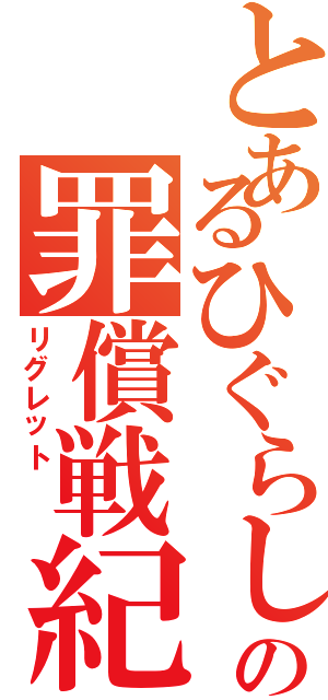 とあるひぐらしの罪償戦紀  （リグレット  ）