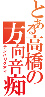 とある高橋の方向音痴（テンパリグアイ）