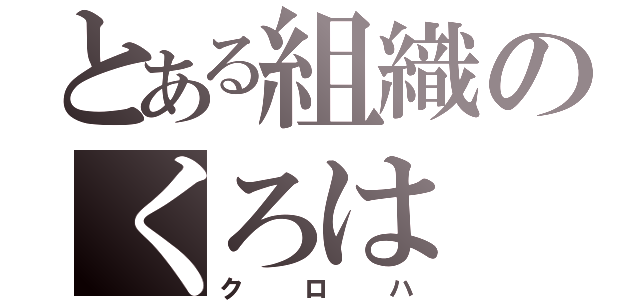 とある組織のくろは（クロハ）