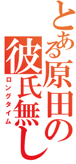 とある原田の彼氏無し（ロングタイム）