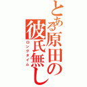 とある原田の彼氏無し（ロングタイム）