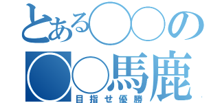 とある◯◯の◯◯馬鹿（目指せ優勝）