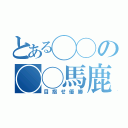 とある◯◯の◯◯馬鹿（目指せ優勝）