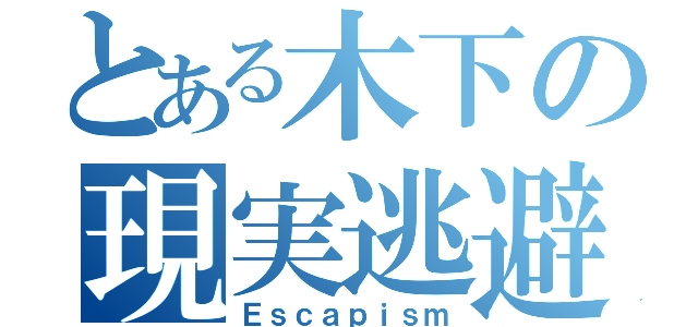 とある木下の現実逃避（Ｅｓｃａｐｉｓｍ）